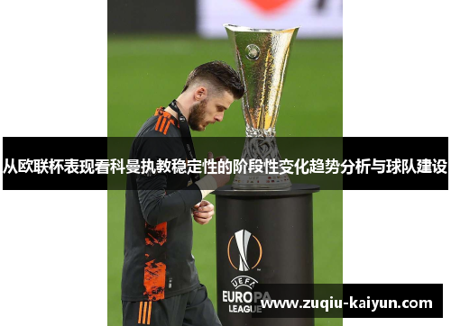 从欧联杯表现看科曼执教稳定性的阶段性变化趋势分析与球队建设