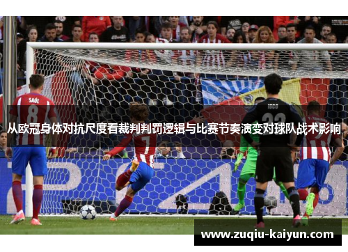 从欧冠身体对抗尺度看裁判判罚逻辑与比赛节奏演变对球队战术影响 从欧冠身体对抗尺度看裁判判罚逻辑与比赛节奏演变对球队战术影响