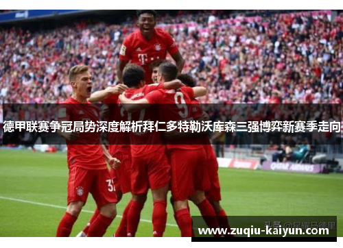 德甲联赛争冠局势深度解析拜仁多特勒沃库森三强博弈新赛季走向
