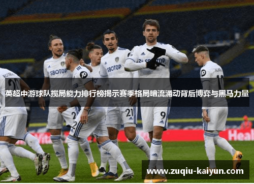 英超中游球队搅局能力排行榜揭示赛季格局暗流涌动背后博弈与黑马力量
