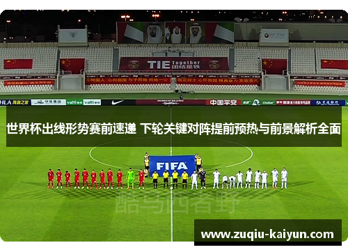 世界杯出线形势赛前速递 下轮关键对阵提前预热与前景解析全面 世界杯出线形势赛前速递 下轮关键对阵提前预热与前景解析全面