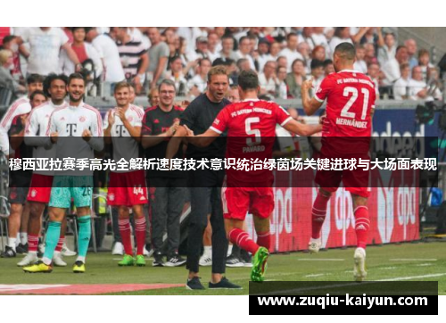 穆西亚拉赛季高光全解析速度技术意识统治绿茵场关键进球与大场面表现 穆西亚拉赛季高光全解析速度技术意识统治绿茵场关键进球与大场面表现