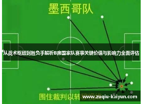 从战术枢纽到胜负手解析B席国家队赛事关键价值与影响力全面评估 从战术枢纽到胜负手解析B席国家队赛事关键价值与影响力全面评估