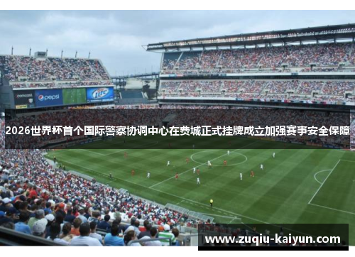 2026世界杯首个国际警察协调中心在费城正式挂牌成立加强赛事安全保障