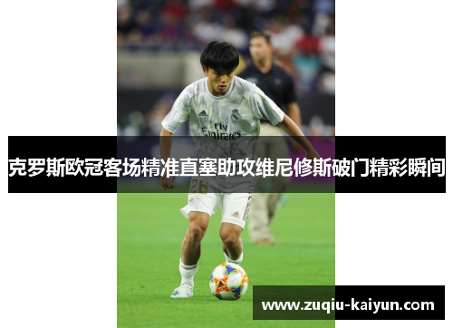 克罗斯欧冠客场精准直塞助攻维尼修斯破门精彩瞬间