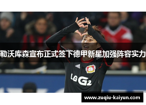 勒沃库森宣布正式签下德甲新星加强阵容实力 勒沃库森宣布正式签下德甲新星加强阵容实力