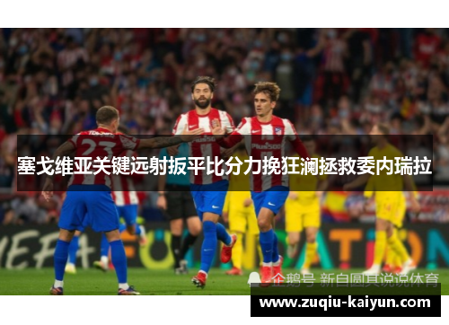 塞戈维亚关键远射扳平比分力挽狂澜拯救委内瑞拉 塞戈维亚关键远射扳平比分力挽狂澜拯救委内瑞拉