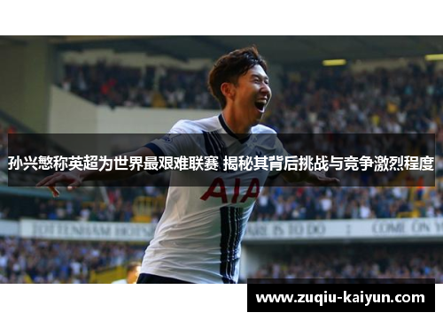孙兴慜称英超为世界最艰难联赛 揭秘其背后挑战与竞争激烈程度 孙兴慜称英超为世界最艰难联赛 揭秘其背后挑战与竞争激烈程度