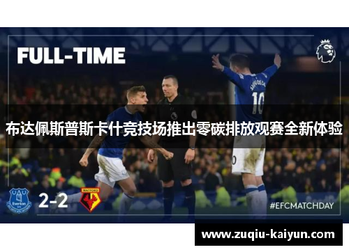 布达佩斯普斯卡什竞技场推出零碳排放观赛全新体验 布达佩斯普斯卡什竞技场推出零碳排放观赛全新体验