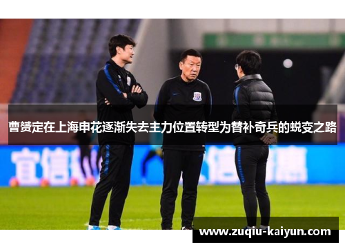 曹赟定在上海申花逐渐失去主力位置转型为替补奇兵的蜕变之路 曹赟定在上海申花逐渐失去主力位置转型为替补奇兵的蜕变之路