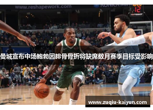 曼城宣布中场鲍勃因腓骨骨折将缺席数月赛季目标受影响