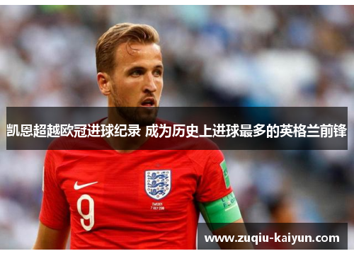 凯恩超越欧冠进球纪录 成为历史上进球最多的英格兰前锋