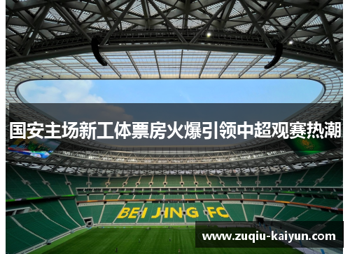 国安主场新工体票房火爆引领中超观赛热潮