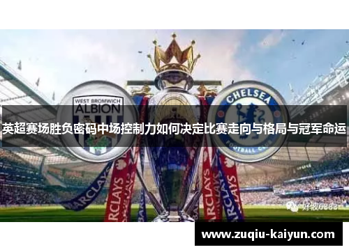 英超赛场胜负密码中场控制力如何决定比赛走向与格局与冠军命运 英超赛场胜负密码中场控制力如何决定比赛走向与格局与冠军命运