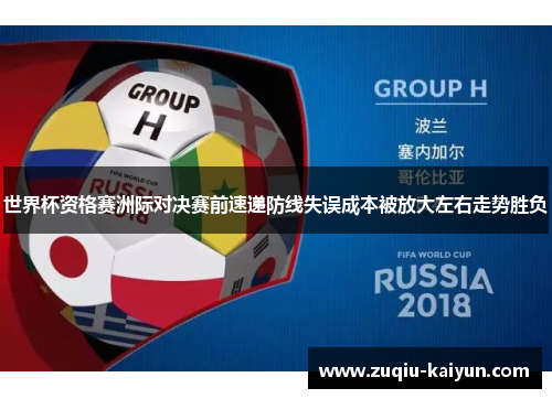 世界杯资格赛洲际对决赛前速递防线失误成本被放大左右走势胜负 世界杯资格赛洲际对决赛前速递防线失误成本被放大左右走势胜负
