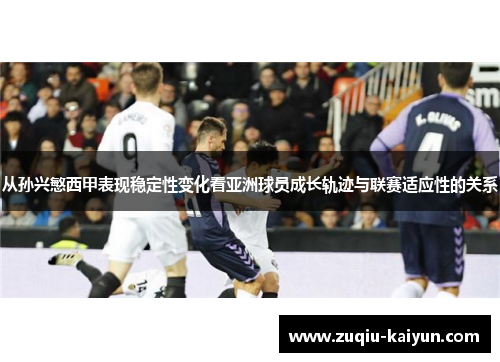 从孙兴慜西甲表现稳定性变化看亚洲球员成长轨迹与联赛适应性的关系 从孙兴慜西甲表现稳定性变化看亚洲球员成长轨迹与联赛适应性的关系