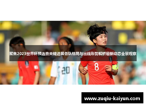 聚焦2023世界杯预选赛关键进展各队格局与出线形势解析最新动态全景观察