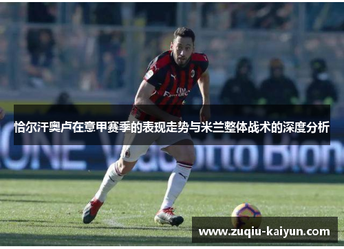 恰尔汗奥卢在意甲赛季的表现走势与米兰整体战术的深度分析
