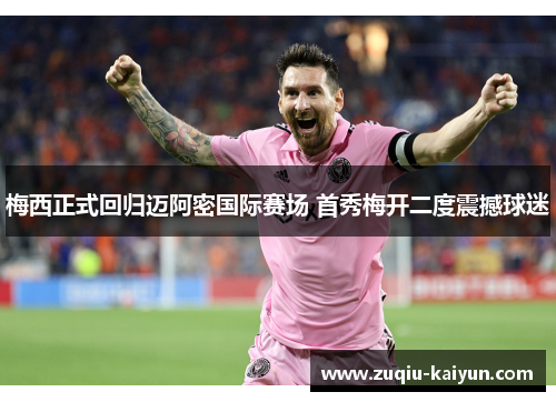 梅西正式回归迈阿密国际赛场 首秀梅开二度震撼球迷 梅西正式回归迈阿密国际赛场 首秀梅开二度震撼球迷