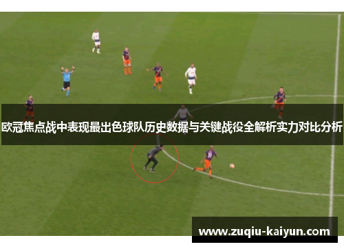 欧冠焦点战中表现最出色球队历史数据与关键战役全解析实力对比分析 欧冠焦点战中表现最出色球队历史数据与关键战役全解析实力对比分析